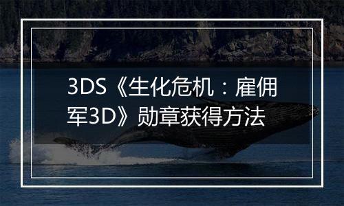 3DS《生化危机：雇佣军3D》勋章获得方法