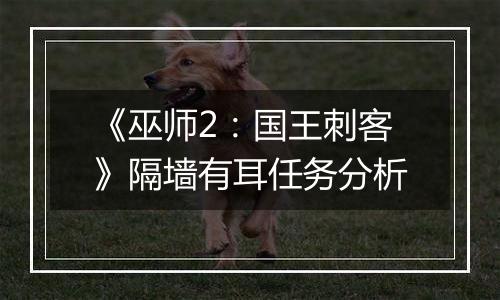 《巫师2：国王刺客》隔墙有耳任务分析