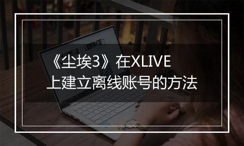《尘埃3》在XLIVE上建立离线账号的方法