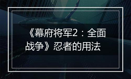 《幕府将军2：全面战争》忍者的用法