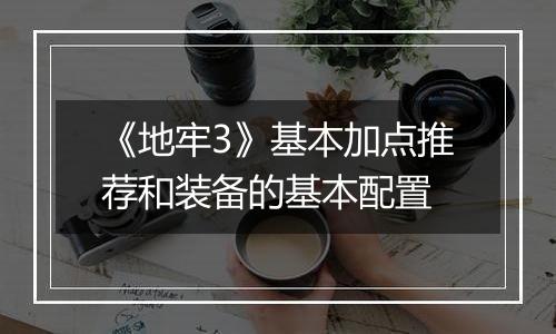 《地牢3》基本加点推荐和装备的基本配置