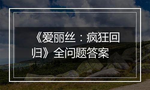 《爱丽丝：疯狂回归》全问题答案