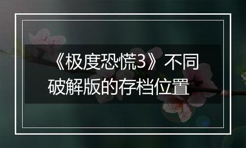 《极度恐慌3》不同破解版的存档位置