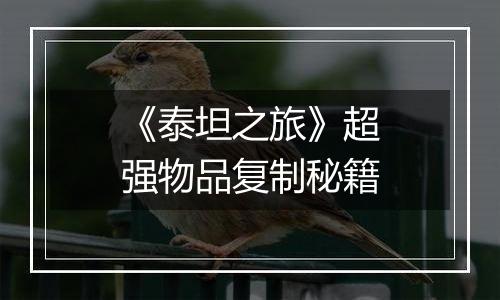 《泰坦之旅》超强物品复制秘籍