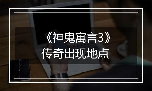 《神鬼寓言3》传奇出现地点