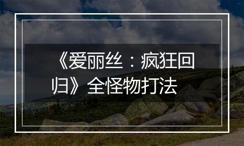 《爱丽丝：疯狂回归》全怪物打法