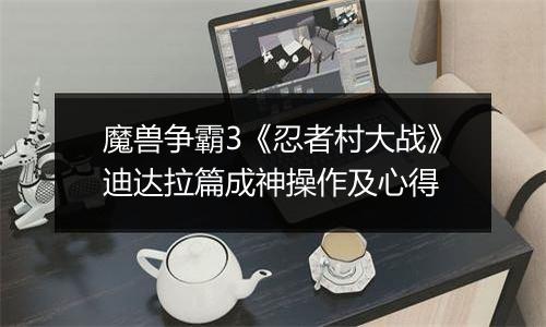 魔兽争霸3《忍者村大战》迪达拉篇成神操作及心得