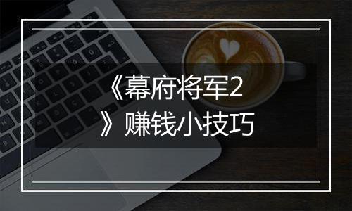 《幕府将军2》赚钱小技巧