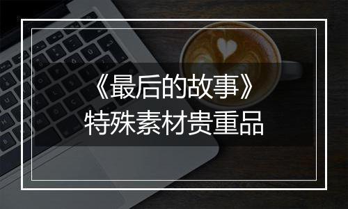 《最后的故事》特殊素材贵重品
