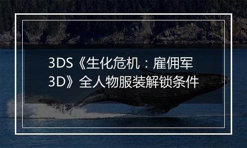 3DS《生化危机：雇佣军3D》全人物服装解锁条件