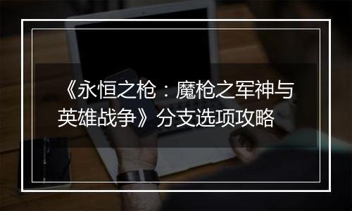 《永恒之枪：魔枪之军神与英雄战争》分支选项攻略