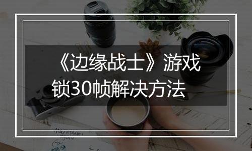 《边缘战士》游戏锁30帧解决方法