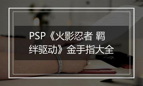 PSP《火影忍者 羁绊驱动》金手指大全