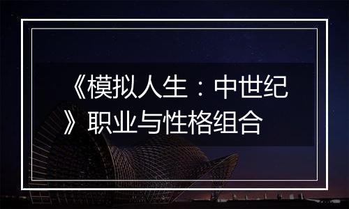 《模拟人生：中世纪》职业与性格组合