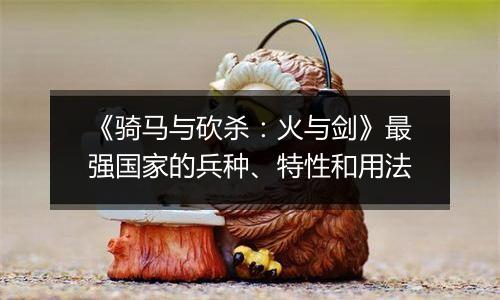 《骑马与砍杀：火与剑》最强国家的兵种、特性和用法
