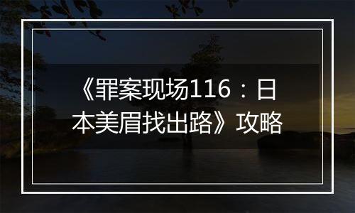 《罪案现场116：日本美眉找出路》攻略