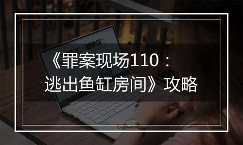 《罪案现场110：逃出鱼缸房间》攻略