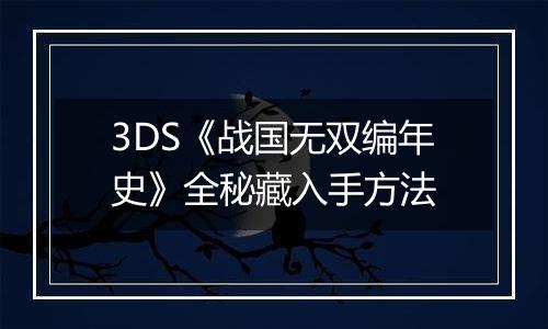 3DS《战国无双编年史》全秘藏入手方法