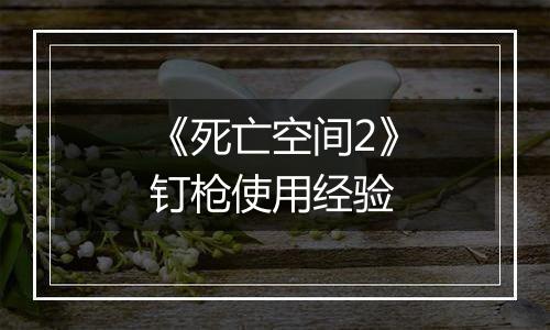 《死亡空间2》钉枪使用经验