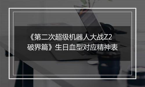 《第二次超级机器人大战Z2破界篇》生日血型对应精神表