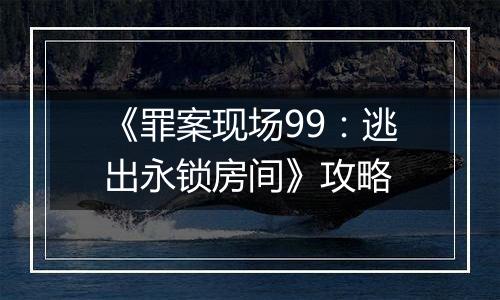《罪案现场99：逃出永锁房间》攻略