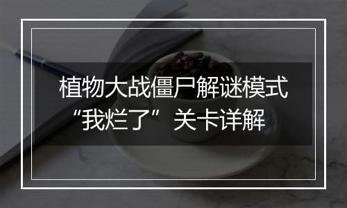 植物大战僵尸解谜模式“我烂了”关卡详解