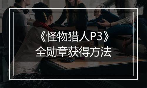 《怪物猎人P3》全勋章获得方法