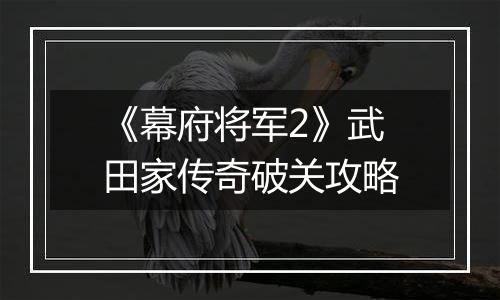 《幕府将军2》武田家传奇破关攻略