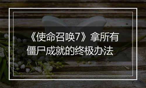 《使命召唤7》拿所有僵尸成就的终极办法