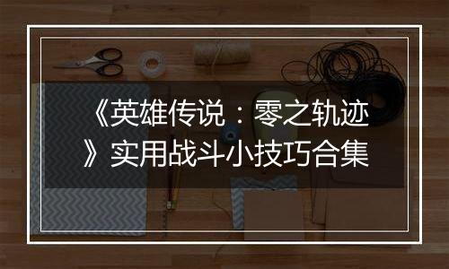 《英雄传说：零之轨迹》实用战斗小技巧合集