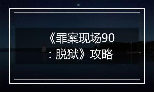 《罪案现场90：脱狱》攻略