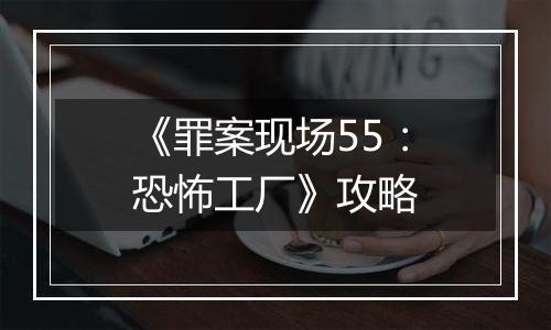 《罪案现场55：恐怖工厂》攻略