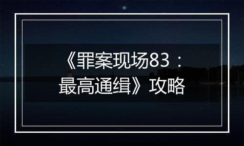 《罪案现场83：最高通缉》攻略