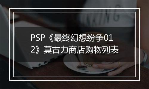 PSP《最终幻想纷争012》莫古力商店购物列表