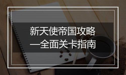 新天使帝国攻略—全面关卡指南