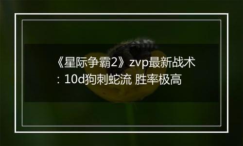 《星际争霸2》zvp最新战术：10d狗刺蛇流 胜率极高