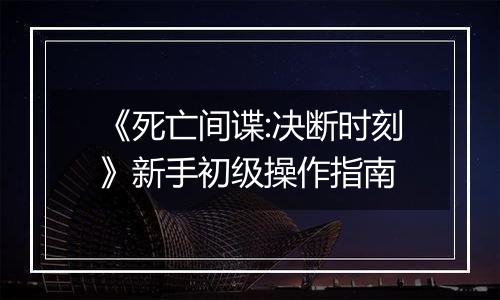 《死亡间谍:决断时刻》新手初级操作指南