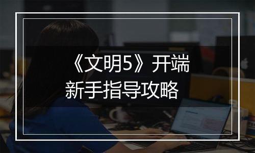 《文明5》开端新手指导攻略