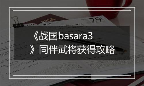 《战国basara3》同伴武将获得攻略