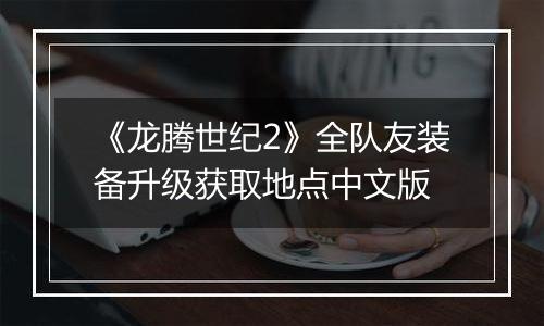 《龙腾世纪2》全队友装备升级获取地点中文版