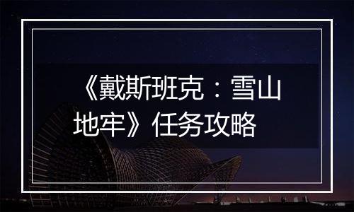 《戴斯班克：雪山地牢》任务攻略