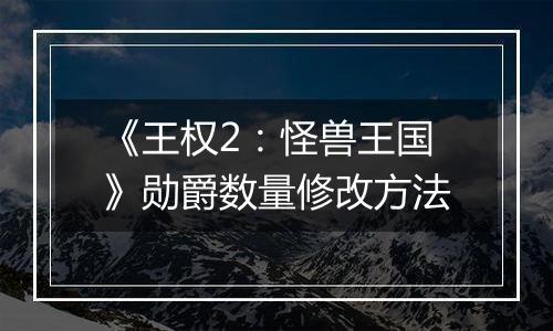 《王权2：怪兽王国》勋爵数量修改方法