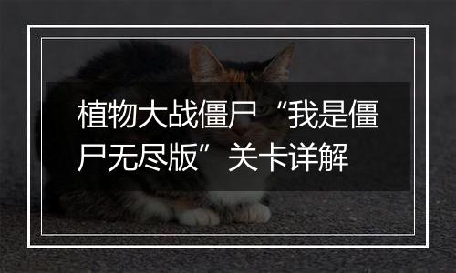 植物大战僵尸“我是僵尸无尽版”关卡详解