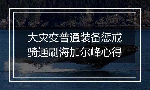 大灾变普通装备惩戒骑通刷海加尔峰心得