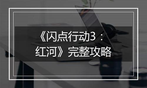 《闪点行动3：红河》完整攻略