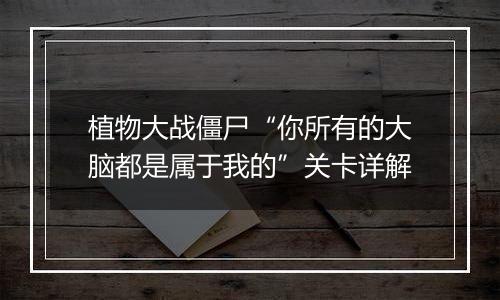 植物大战僵尸“你所有的大脑都是属于我的”关卡详解