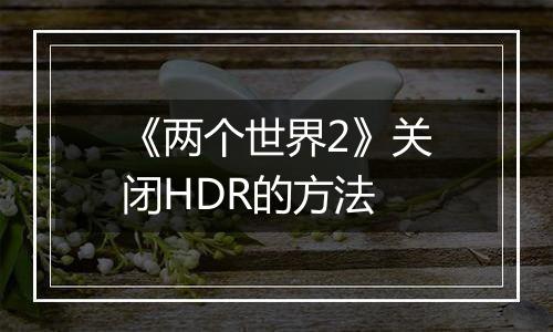 《两个世界2》关闭HDR的方法