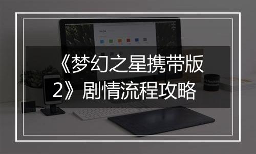 《梦幻之星携带版2》剧情流程攻略