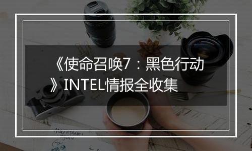 《使命召唤7：黑色行动》INTEL情报全收集