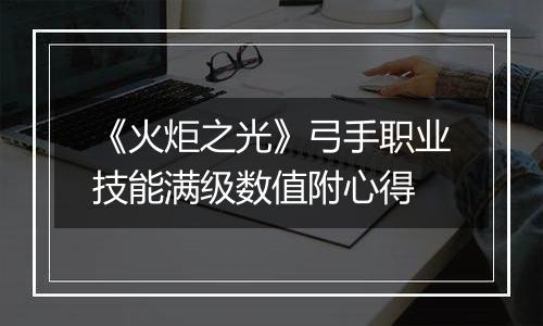 《火炬之光》弓手职业技能满级数值附心得